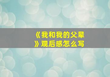 《我和我的父辈》观后感怎么写