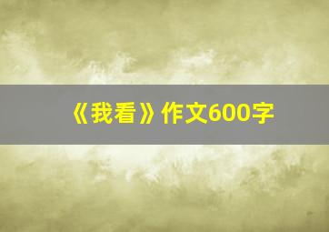 《我看》作文600字