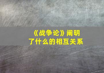 《战争论》阐明了什么的相互关系