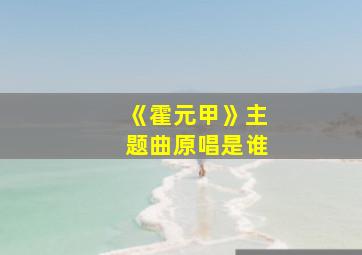 《霍元甲》主题曲原唱是谁