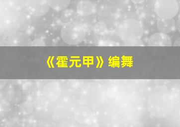 《霍元甲》编舞