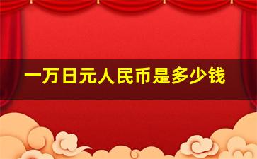 一万日元人民币是多少钱