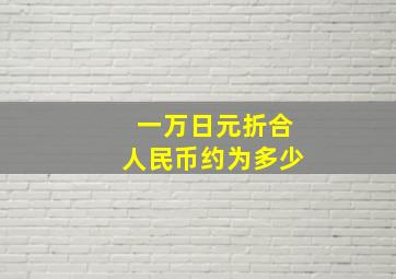 一万日元折合人民币约为多少