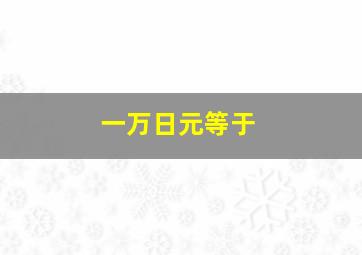 一万日元等于