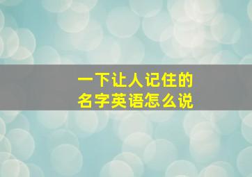 一下让人记住的名字英语怎么说