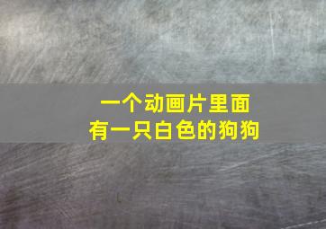 一个动画片里面有一只白色的狗狗