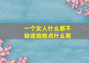 一个女人什么都不缺送给她点什么呢