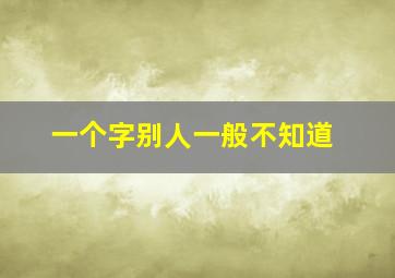 一个字别人一般不知道