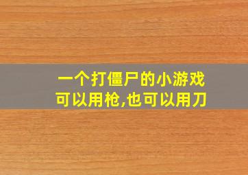 一个打僵尸的小游戏可以用枪,也可以用刀