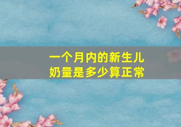 一个月内的新生儿奶量是多少算正常