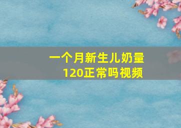 一个月新生儿奶量120正常吗视频