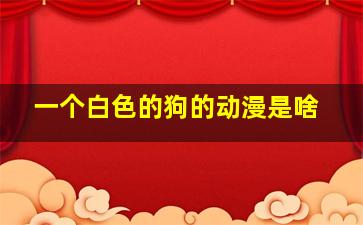 一个白色的狗的动漫是啥