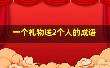 一个礼物送2个人的成语