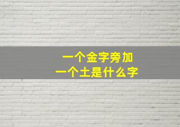 一个金字旁加一个土是什么字