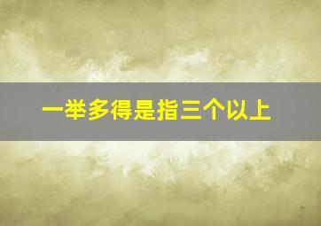 一举多得是指三个以上