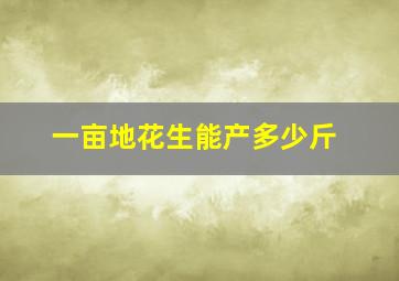 一亩地花生能产多少斤