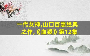 一代女神,山口百惠经典之作,《血疑》第12集