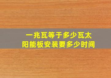 一兆瓦等于多少瓦太阳能板安装要多少时间