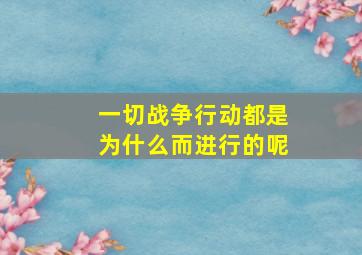 一切战争行动都是为什么而进行的呢