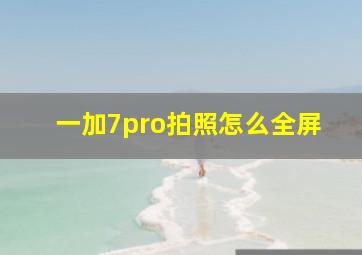 一加7pro拍照怎么全屏