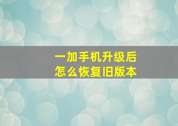 一加手机升级后怎么恢复旧版本