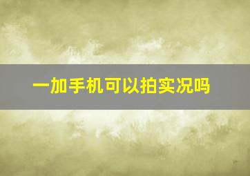 一加手机可以拍实况吗