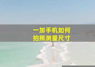 一加手机如何拍照测量尺寸