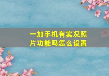 一加手机有实况照片功能吗怎么设置