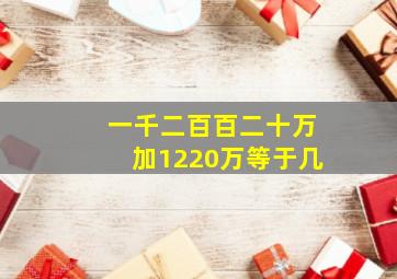 一千二百百二十万加1220万等于几