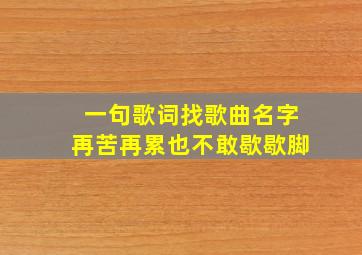 一句歌词找歌曲名字再苦再累也不敢歇歇脚