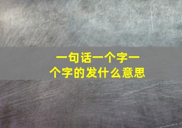 一句话一个字一个字的发什么意思