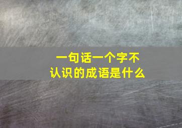 一句话一个字不认识的成语是什么