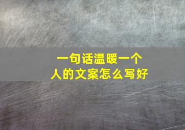 一句话温暖一个人的文案怎么写好