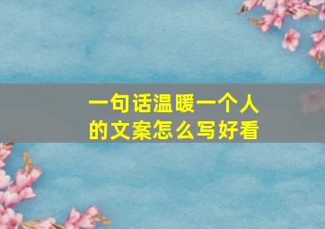 一句话温暖一个人的文案怎么写好看