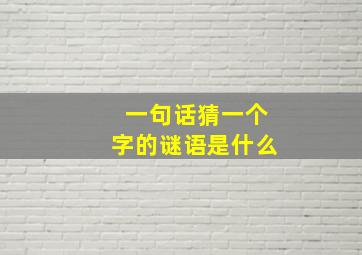 一句话猜一个字的谜语是什么