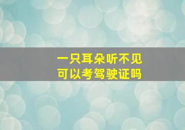 一只耳朵听不见可以考驾驶证吗