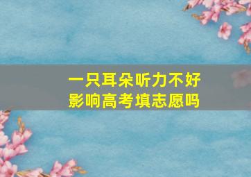 一只耳朵听力不好影响高考填志愿吗