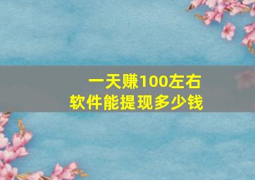 一天赚100左右软件能提现多少钱