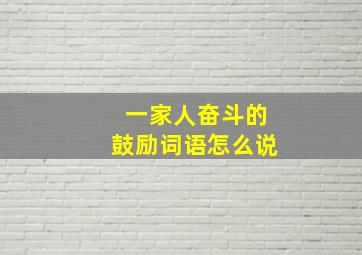 一家人奋斗的鼓励词语怎么说