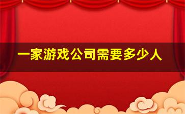 一家游戏公司需要多少人