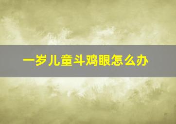 一岁儿童斗鸡眼怎么办