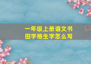 一年级上册语文书田字格生字怎么写