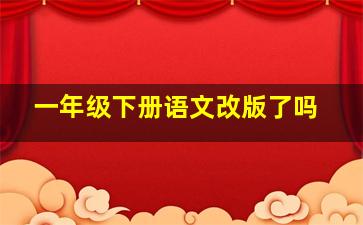 一年级下册语文改版了吗