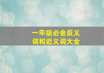 一年级必会反义词和近义词大全