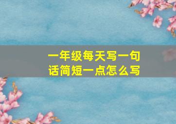 一年级每天写一句话简短一点怎么写