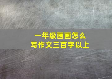 一年级画画怎么写作文三百字以上