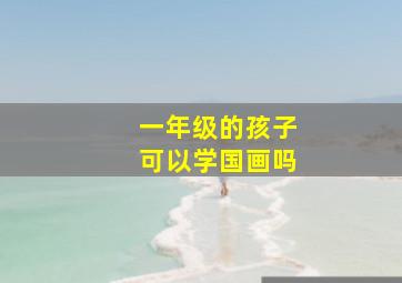 一年级的孩子可以学国画吗