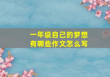 一年级自己的梦想有哪些作文怎么写