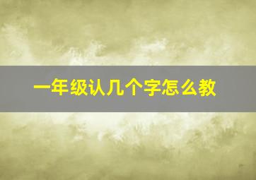 一年级认几个字怎么教