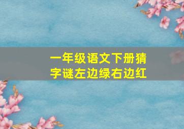 一年级语文下册猜字谜左边绿右边红